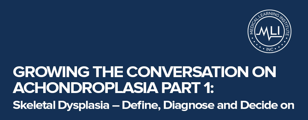 Growing the Conversation on Achondroplasia Part 1:  Skeletal Dysplasia – Define, Diagnose and Decide on