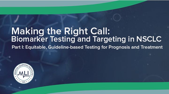 Making the Right Call: Biomarker Testing and Targeting in NSCLC: Part I: Equitable, Guideline-based Testing for Prognosis and Treatment