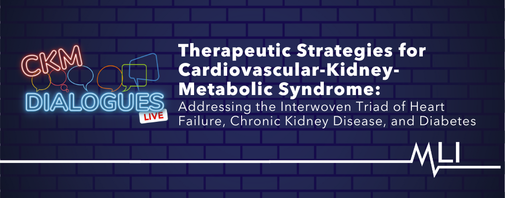 CKM Dialogues Live | Therapeutic Strategies for Cardiovascular-Kidney-Metabolic Syndrome: Addressing the Interwoven Triad of Heart Failure, Chronic Kidney Disease, and Diabetes